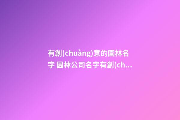 有創(chuàng)意的園林名字 園林公司名字有創(chuàng)意的-第1張-公司起名-玄機(jī)派